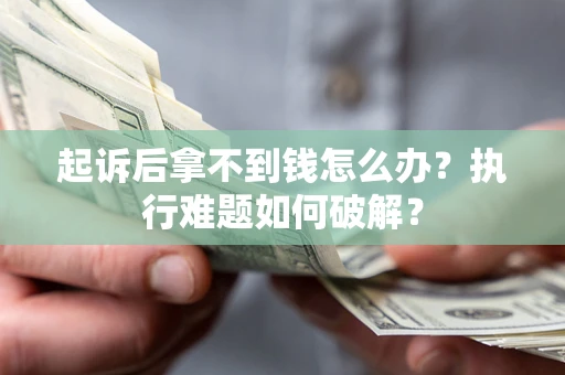 武汉起诉后拿不到钱怎么办?执行难题如何破解? 武汉起诉后拿不到钱怎么办?执行难题如何破解?