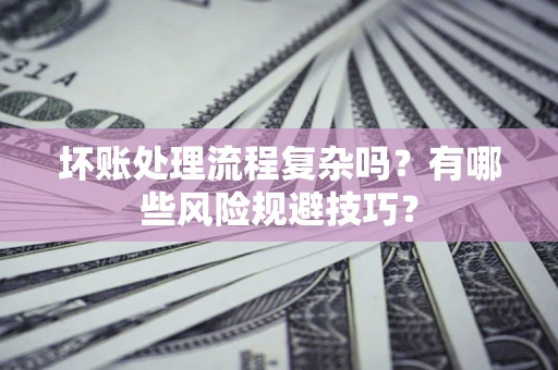 武汉坏账处理流程复杂吗？有哪些风险规避技巧？