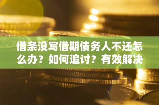 武汉借条没写借期债务人不还怎么办？如何追讨？有效解决方案！
