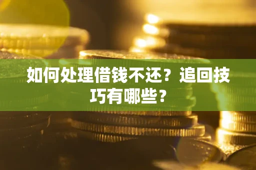 武汉如何处理借钱不还？追回技巧有哪些？