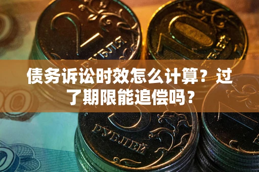 武汉债务诉讼时效怎么计算？过了期限能追偿吗？