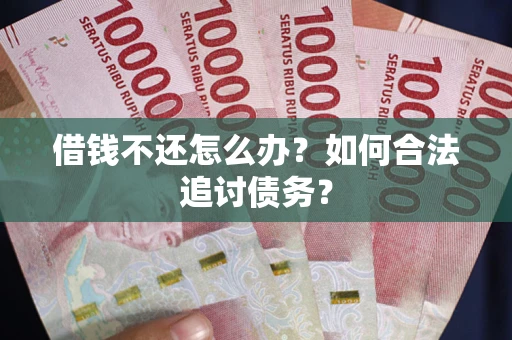武汉借钱不还怎么办？如何合法追讨债务？