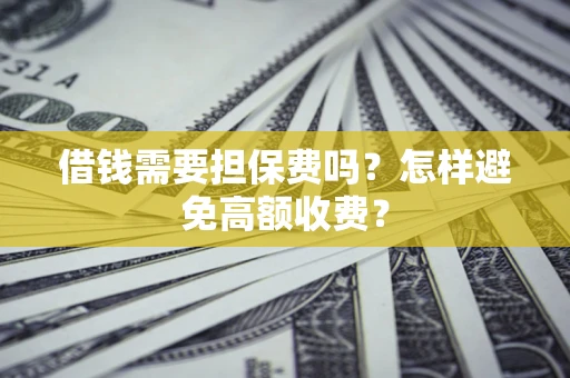 武汉借钱需要担保费吗？怎样避免高额收费？
