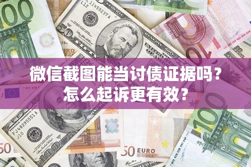 武汉微信截图能当讨债证据吗？怎么起诉更有效？
