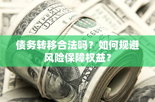 武汉债务转移合法吗？如何规避风险保障权益？