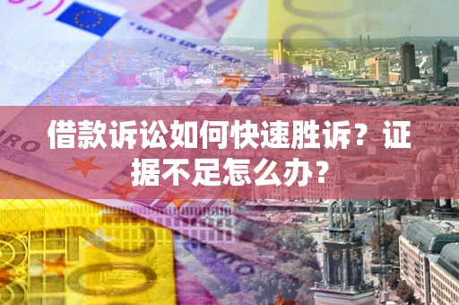 武汉借款诉讼如何快速胜诉？证据不足怎么办？