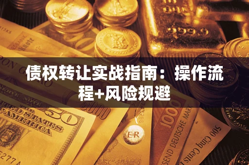 武汉债权转让实战指南：操作流程+风险规避