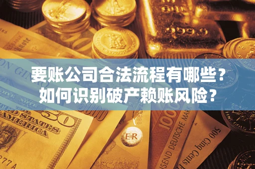 武汉要账公司合法流程有哪些？如何识别破产赖账风险？