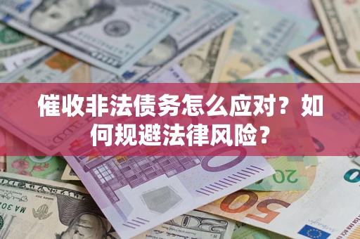 武汉催收非法债务怎么应对？如何规避法律风险？