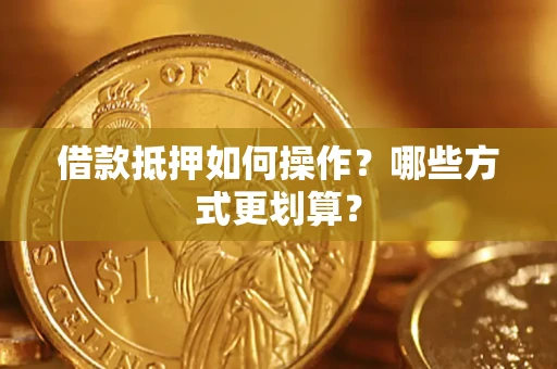 武汉借款抵押如何操作？哪些方式更划算？