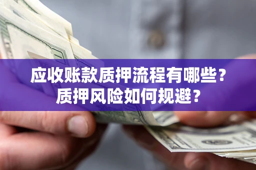 武汉应收账款质押流程有哪些？质押风险如何规避？