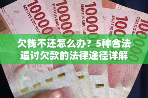 武汉欠钱不还怎么办？5种合法追讨欠款的法律途径详解