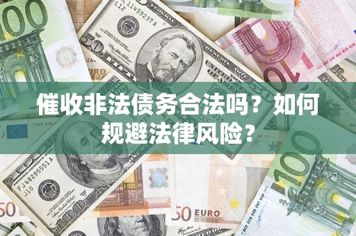 武汉催收非法债务合法吗？如何规避法律风险？