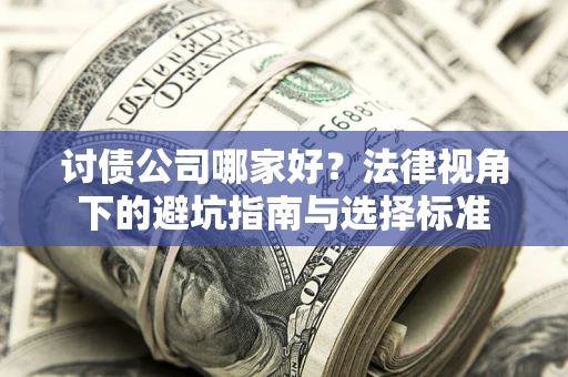 武汉讨债公司哪家好？法律视角下的避坑指南与选择标准