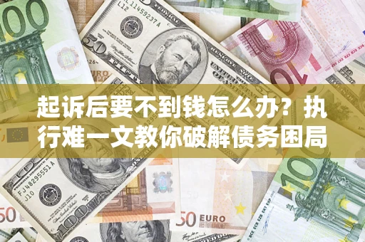 武汉起诉后要不到钱怎么办？执行难一文教你破解债务困局