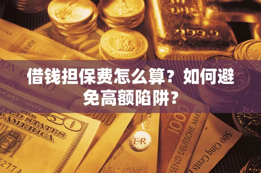武汉借钱担保费怎么算？如何避免高额陷阱？