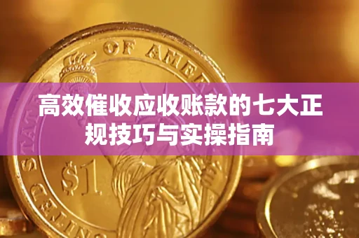 武汉高效催收应收账款的七大正规技巧与实操指南