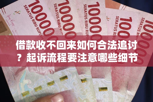 武汉借款收不回来如何合法追讨？起诉流程要注意哪些细节？