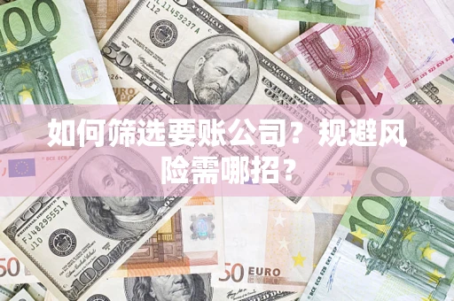 武汉如何筛选要账公司？规避风险需哪招？