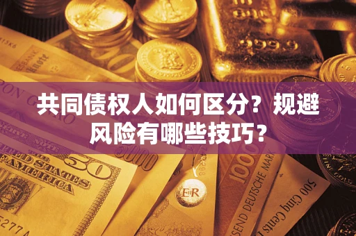 武汉共同债权人如何区分？规避风险有哪些技巧？