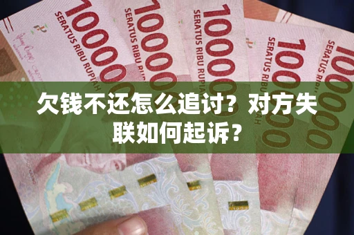武汉欠钱不还怎么追讨？对方失联如何起诉？
