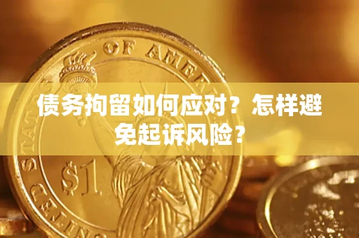 武汉债务拘留如何应对？怎样避免起诉风险？