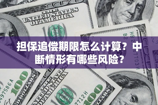 武汉担保追偿期限怎么计算？中断情形有哪些风险？
