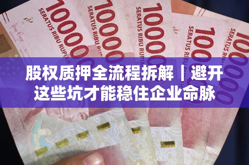 武汉股权质押全流程拆解｜避开这些坑才能稳住企业命脉