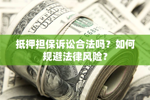 武汉抵押担保诉讼合法吗？如何规避法律风险？
