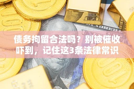 武汉债务拘留合法吗?别被催收吓到,记住这3条法律常识 武汉债务拘留合法吗?别被催收吓到,记住这3条法律常识