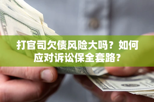 武汉打官司欠债风险大吗？如何应对诉讼保全套路？