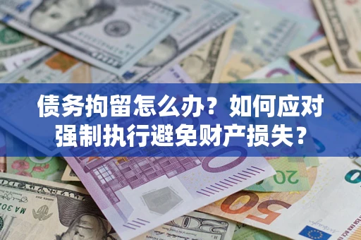 武汉债务拘留怎么办？如何应对强制执行避免财产损失？