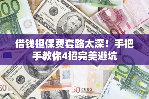 武汉借钱担保费套路太深！手把手教你4招完美避坑