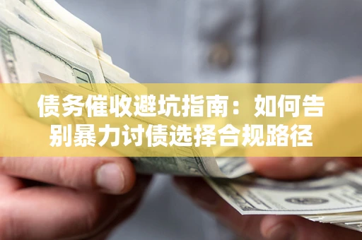 武汉债务催收避坑指南：如何告别暴力讨债选择合规路径