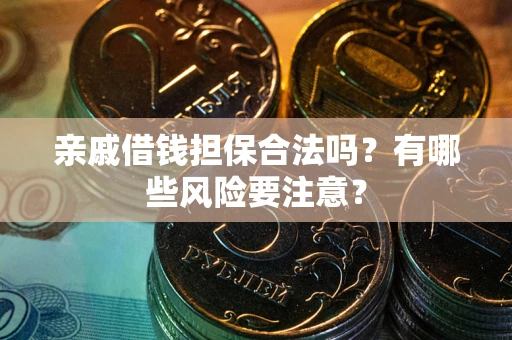 武汉亲戚借钱担保合法吗？有哪些风险要注意？