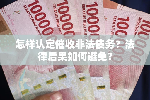 武汉怎样认定催收非法债务？法律后果如何避免？