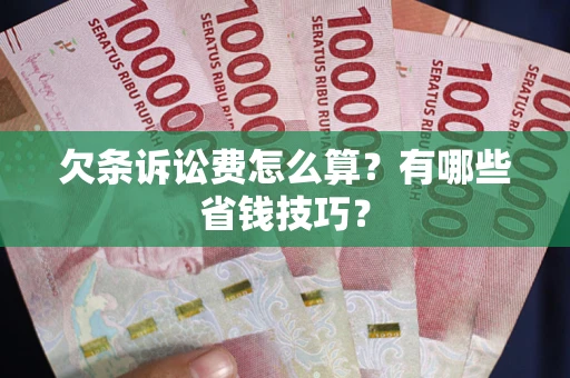 武汉欠条诉讼费怎么算？有哪些省钱技巧？