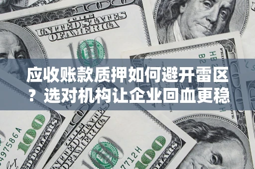 武汉应收账款质押如何避开雷区？选对机构让企业回血更稳