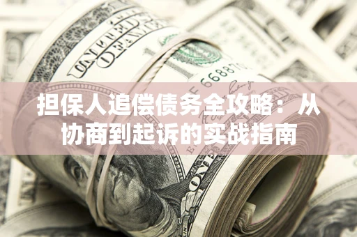 武汉担保人追偿债务全攻略:从协商到起诉的实战指南 武汉担保人追偿债务全攻略:从协商到起诉的实战指南