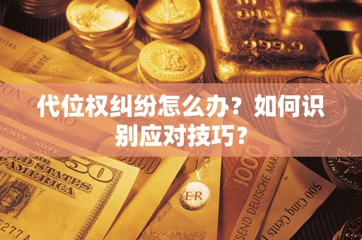 武汉代位权纠纷怎么办？如何识别应对技巧？