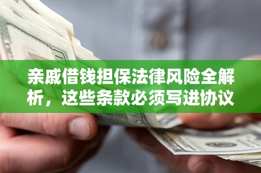 武汉亲戚借钱担保法律风险全解析，这些条款必须写进协议