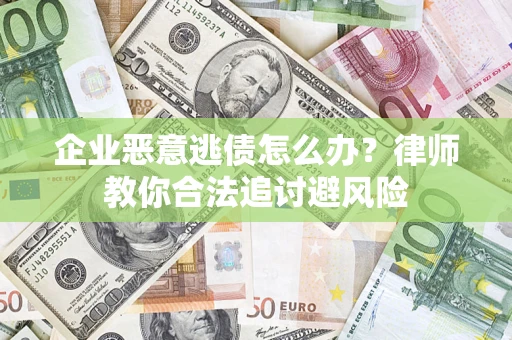 武汉企业恶意逃债怎么办？律师教你合法追讨避风险