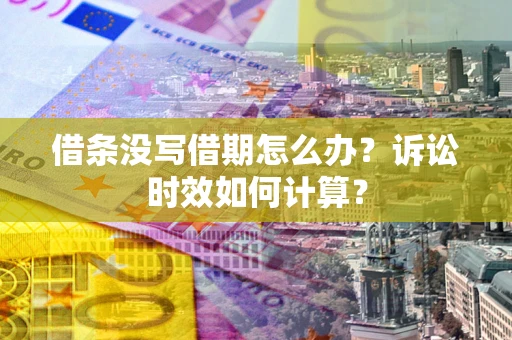 武汉借条没写借期怎么办？诉讼时效如何计算？