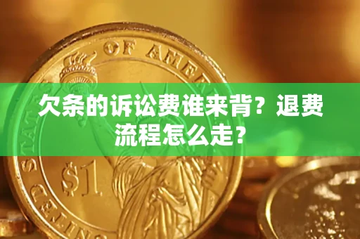 武汉欠条的诉讼费谁来背？退费流程怎么走？