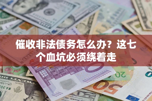 武汉催收非法债务怎么办？这七个血坑必须绕着走