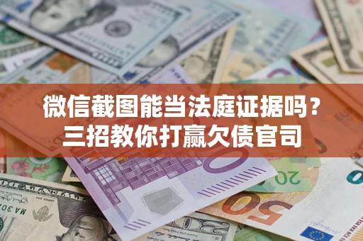 武汉微信截图能当法庭证据吗？三招教你打赢欠债官司