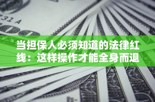 武汉当担保人必须知道的法律红线：这样操作才能全身而退