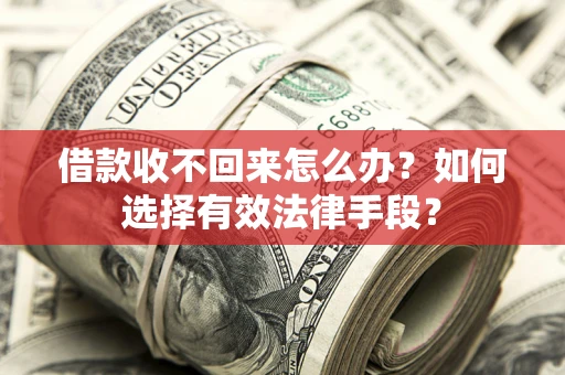 武汉借款收不回来怎么办？如何选择有效法律手段？