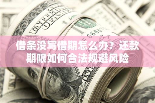 武汉借条没写借期怎么办？还款期限如何合法规避风险