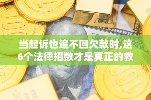 武汉当起诉也追不回欠款时,这6个法律招数才是真正的救命稻草